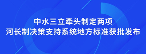 ?點(diǎn)贊！我司牽頭制定兩項(xiàng)河長制決策支持系統(tǒng)地方標(biāo)準(zhǔn)獲批發(fā)布