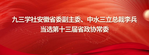 ?九三學(xué)社安徽省委副主委、中水三立總裁李兵當(dāng)選省政協(xié)常委