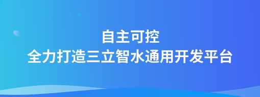 自主可控，全力打造“三立智水”通用開發(fā)平臺