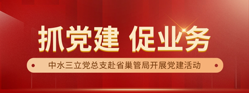 中水三立黨總支赴省巢管局開展“黨建+業(yè)務”共建活動
