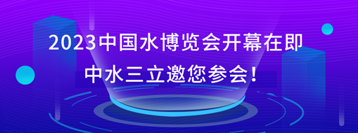 2023中國(guó)水博覽會(huì)開幕在即，中水三立邀您參會(huì)！