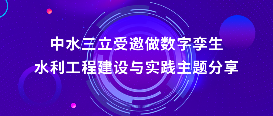 以“數(shù)”治水，助力綠水青山 | 中水三立受邀做數(shù)字孿生水利工程建設(shè)與實(shí)踐主題分享