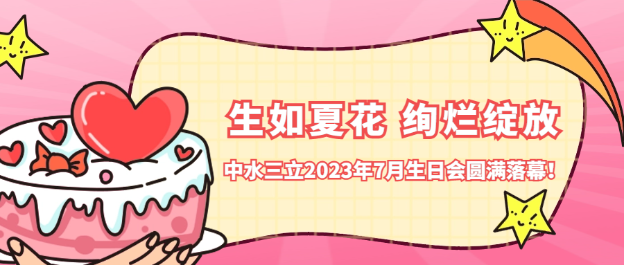 ?生如夏花 絢爛綻放 | 中水三立2023年7月生日會(huì)圓滿落幕！