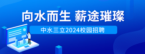 向水而生，薪途璀璨 | 中水三立2024校園招聘