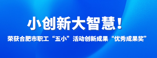 ?小創(chuàng)新大智慧！中水三立榮獲合肥市職工“五小”活動創(chuàng)新成果“優(yōu)秀成果獎”