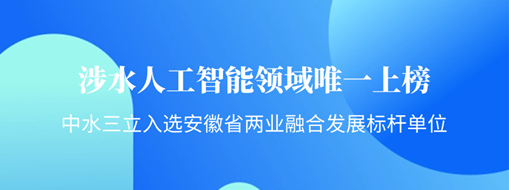 涉水人工智能領(lǐng)域唯一上榜！中水三立入選安徽省“兩業(yè)融合”發(fā)展標(biāo)桿單位